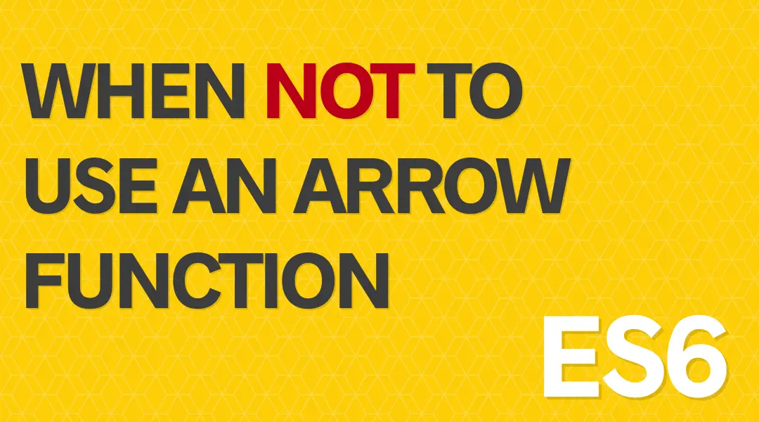 When Not to use an Arrow Function