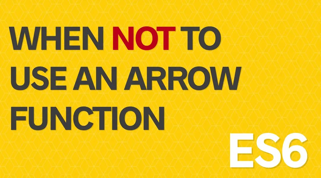 When Not to use an Arrow Function